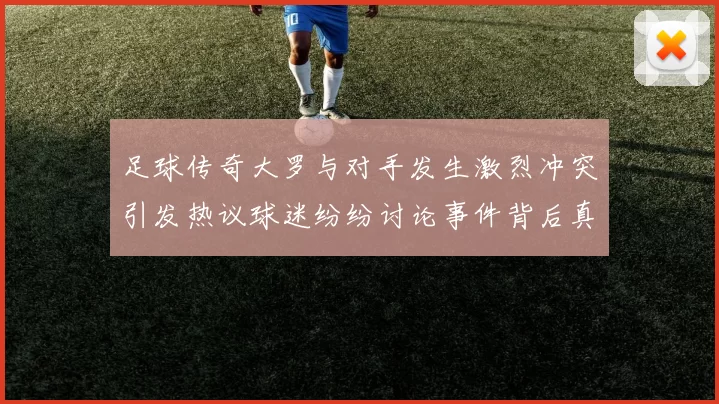 足球传奇大罗与对手发生激烈冲突引发热议球迷纷纷讨论事件背后真相