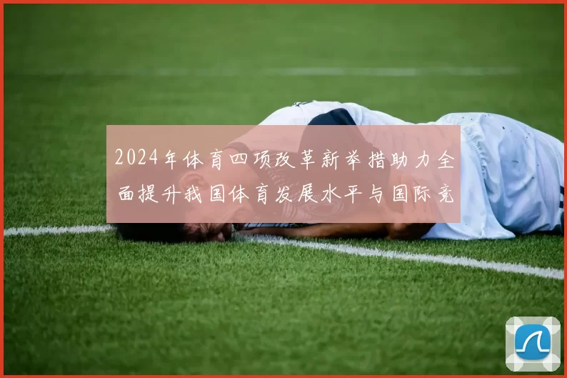 2024年体育四项改革新举措助力全面提升我国体育发展水平与国际竞争力